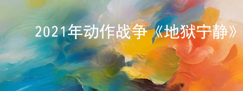 ﻿常雨的个人主页,﻿2021年动作战争《地狱宁静》BD中英双字迅雷下载_电影天堂